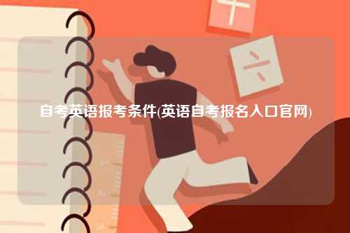 自考英語報(bào)考條件(英語自考報(bào)名入口官網(wǎng))-圖1