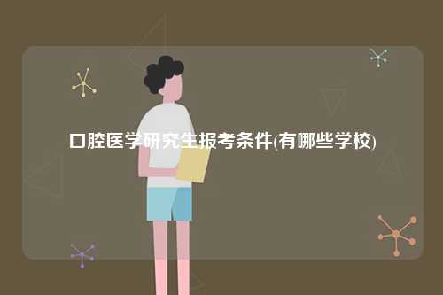 口腔醫(yī)學(xué)研究生報考條件(有哪些學(xué)校)-圖1