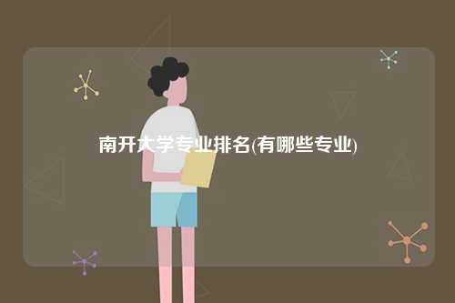 南開(kāi)大學(xué)專(zhuān)業(yè)排名(有哪些專(zhuān)業(yè))-圖1