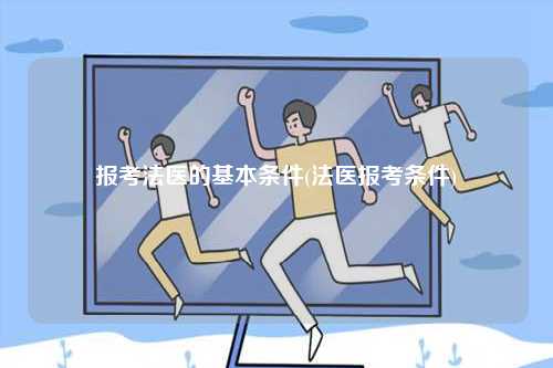 報(bào)考法醫(yī)的基本條件(法醫(yī)報(bào)考條件)-圖1
