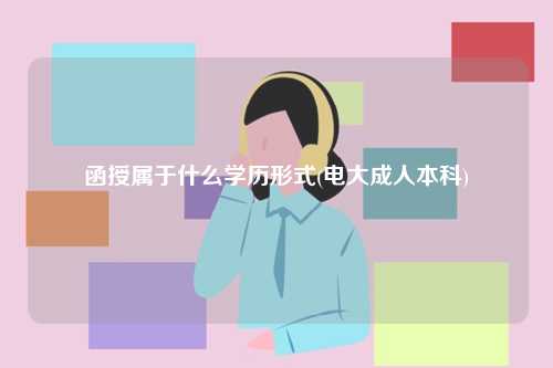 函授屬于什么學(xué)歷形式(電大成人本科)-圖1