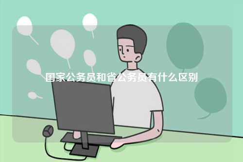 國家公務員和省公務員有什么區(qū)別-圖1