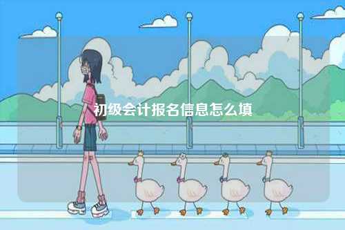 初級(jí)會(huì)計(jì)報(bào)名信息怎么填-圖1