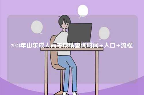 2024年山東成人高考成績(jī)查詢(xún)時(shí)間+入口+流程-圖1