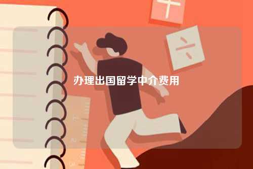 辦理出國(guó)留學(xué)中介費(fèi)用-圖1
