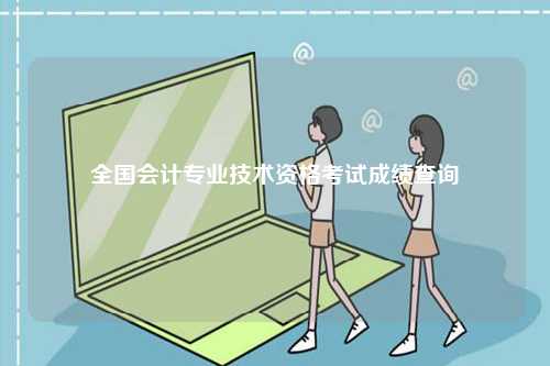 全國會計專業(yè)技術資格考試成績查詢-圖1