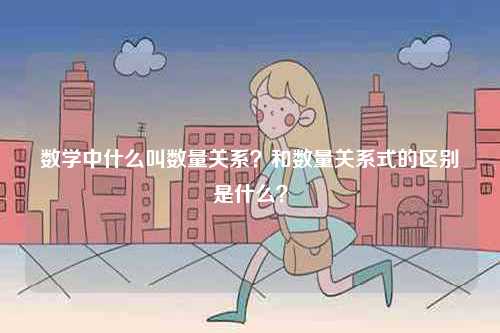 數(shù)學中什么叫數(shù)量關(guān)系？和數(shù)量關(guān)系式的區(qū)別是什么？-圖1