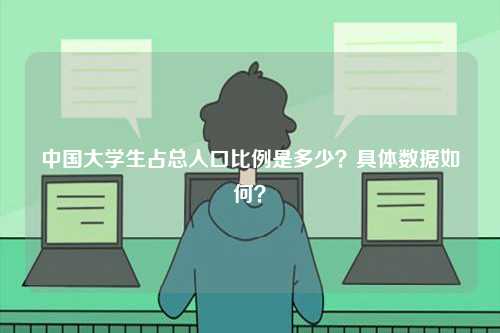 中國大學(xué)生占總?cè)丝诒壤嵌嗌?？具體數(shù)據(jù)如何？-圖1