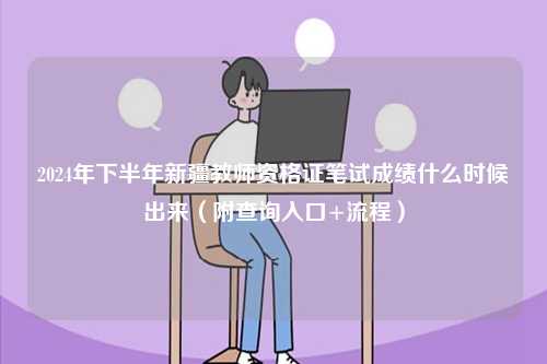 2024年下半年新疆教師資格證筆試成績(jī)什么時(shí)候出來(lái)（附查詢(xún)?nèi)肟?流程）-圖1