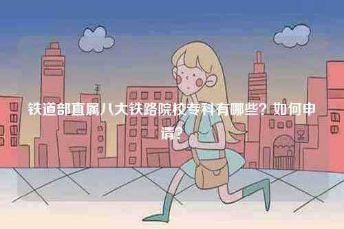 鐵道部直屬八大鐵路院校?？朴心男咳绾紊暾?？-圖1