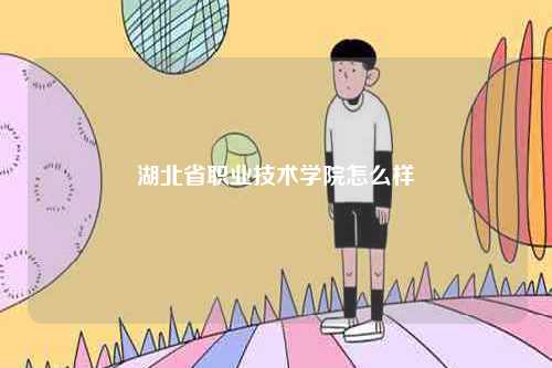 湖北省職業(yè)技術學院怎么樣-圖1