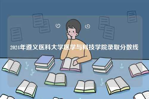 2024年遵義醫(yī)科大學醫(yī)學與科技學院錄取分數(shù)線-圖1