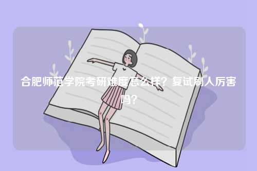 合肥師范學院考研難度怎么樣？復試刷人厲害嗎？-圖1