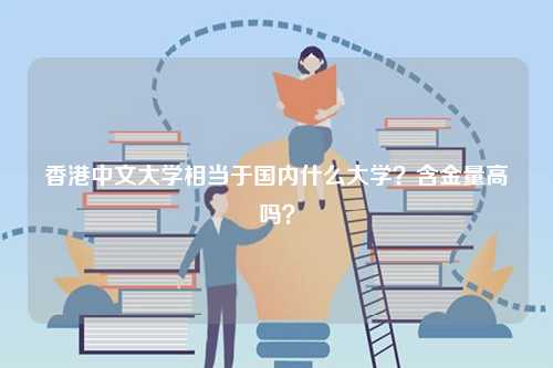 香港中文大學(xué)相當(dāng)于國內(nèi)什么大學(xué)？含金量高嗎？-圖1