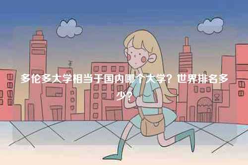 多倫多大學(xué)相當(dāng)于國(guó)內(nèi)哪個(gè)大學(xué)？世界排名多少？-圖1