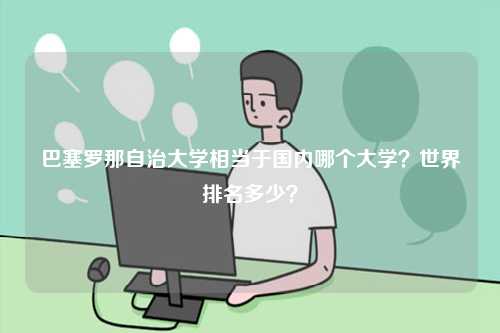 巴塞羅那自治大學(xué)相當(dāng)于國內(nèi)哪個(gè)大學(xué)？世界排名多少？-圖1