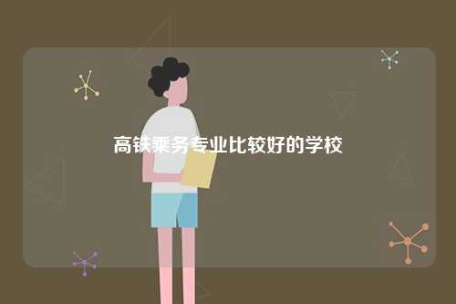 高鐵乘務專業(yè)比較好的學校-圖1