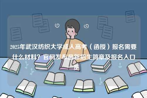 2025年武漢紡織大學(xué)成人高考（函授）報名需要什么材料？官網(wǎng)發(fā)布最新招生簡章及報名入口一覽-圖1