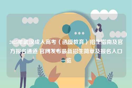 2025年武漢成人高考（函授教育）招生指南及官方報名通道 官網(wǎng)發(fā)布最新招生簡章及報名入口一覽-圖1